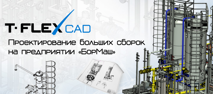 Особенности использования T-FLEX CAD для проектирования больших сборок на ООО «БорМаш»