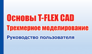 Руководство пользователя T-FLEX CAD. Трёхмерное моделирование.